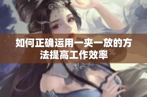 如何正确运用一夹一放的方法提高工作效率