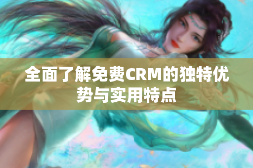 全面了解免费CRM的独特优势与实用特点