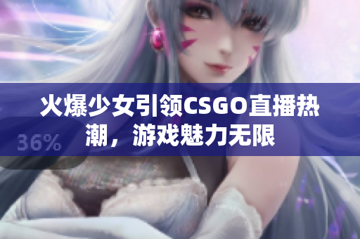 火爆少女引领CSGO直播热潮，游戏魅力无限