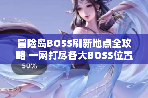 冒险岛BOSS刷新地点全攻略 一网打尽各大BOSS位置