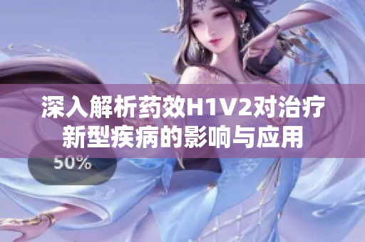 深入解析药效H1V2对治疗新型疾病的影响与应用