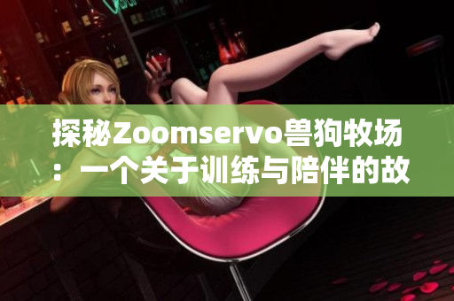 探秘Zoomservo兽狗牧场：一个关于训练与陪伴的故事