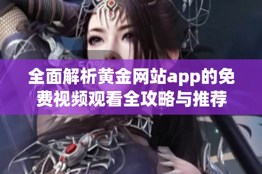 全面解析黄金网站app的免费视频观看全攻略与推荐