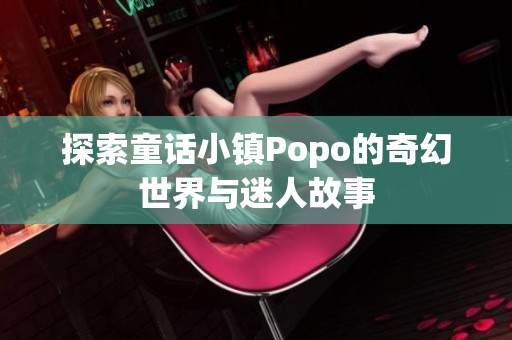 探索童话小镇Popo的奇幻世界与迷人故事