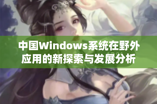 中国Windows系统在野外应用的新探索与发展分析