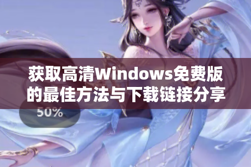 获取高清Windows免费版的最佳方法与下载链接分享