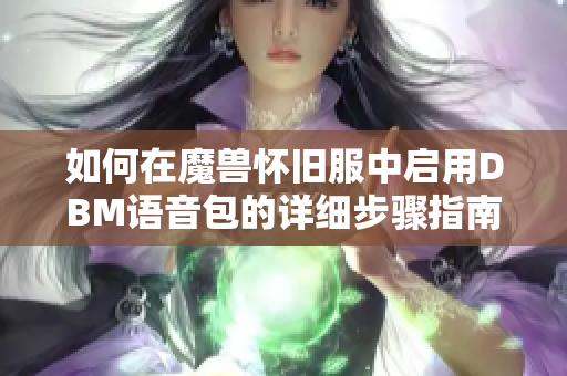 如何在魔兽怀旧服中启用DBM语音包的详细步骤指南