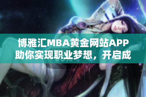 博雅汇MBA黄金网站APP助你实现职业梦想，开启成功之路