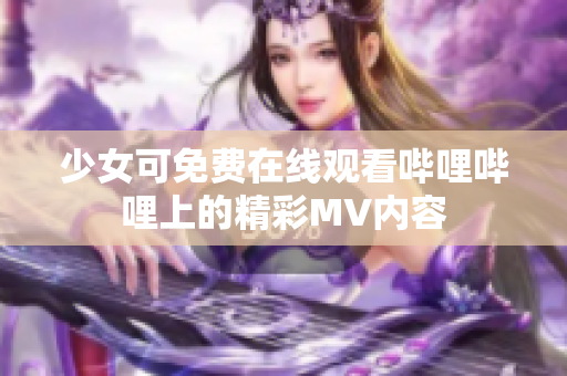 少女可免费在线观看哔哩哔哩上的精彩MV内容