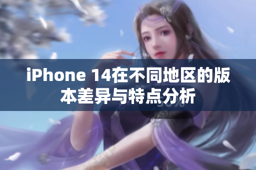 iPhone 14在不同地区的版本差异与特点分析