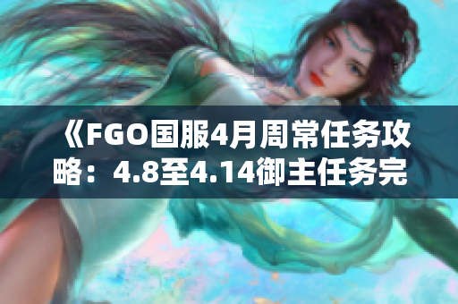 《FGO国服4月周常任务攻略：4.8至4.14御主任务完成指南》