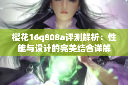 樱花16q808a评测解析：性能与设计的完美结合详解