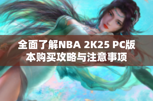 全面了解NBA 2K25 PC版本购买攻略与注意事项