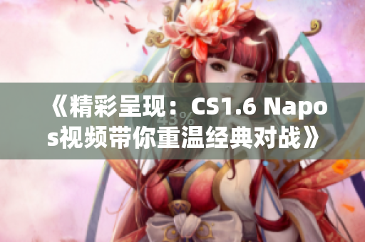 《精彩呈现：CS1.6 Napos视频带你重温经典对战》