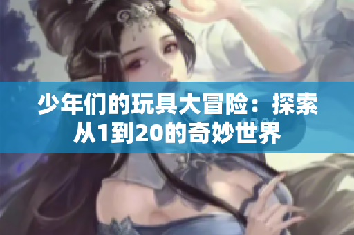 少年们的玩具大冒险：探索从1到20的奇妙世界