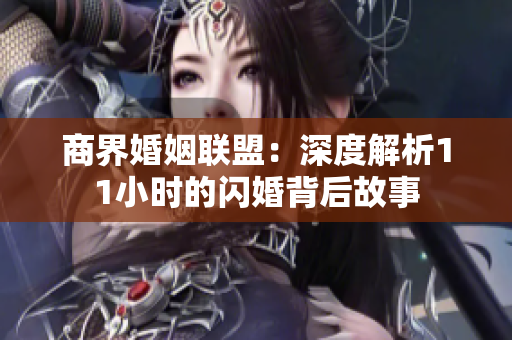 商界婚姻联盟：深度解析11小时的闪婚背后故事