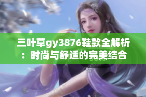 三叶草gy3876鞋款全解析：时尚与舒适的完美结合