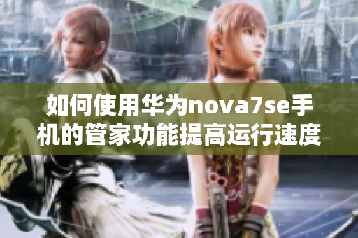 如何使用华为nova7se手机的管家功能提高运行速度