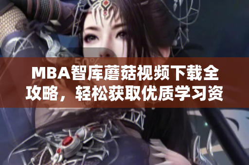 MBA智库蘑菇视频下载全攻略，轻松获取优质学习资源