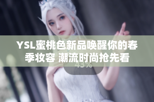 YSL蜜桃色新品唤醒你的春季妆容 潮流时尚抢先看