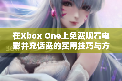 在Xbox One上免费观看电影并充话费的实用技巧与方法