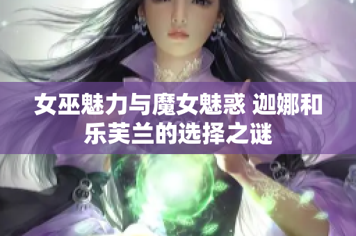 女巫魅力与魔女魅惑 迦娜和乐芙兰的选择之谜