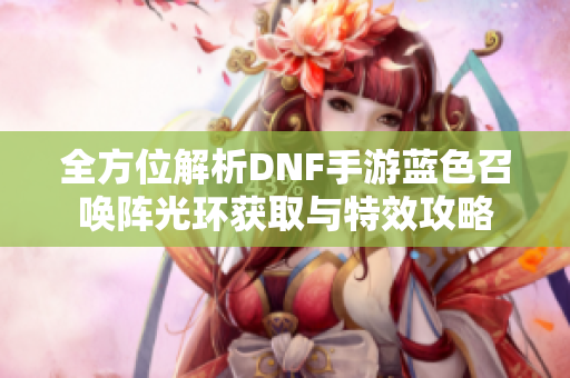 全方位解析DNF手游蓝色召唤阵光环获取与特效攻略