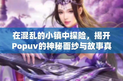 在混乱的小镇中探险，揭开Popuv的神秘面纱与故事真相