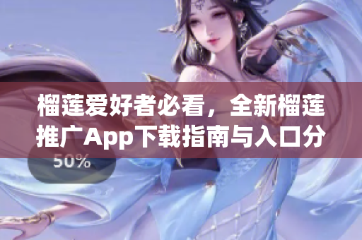 榴莲爱好者必看，全新榴莲推广App下载指南与入口分享