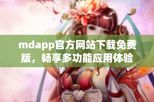 mdapp官方网站下载免费版，畅享多功能应用体验