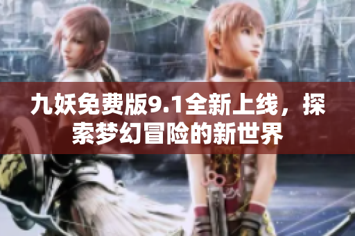 九妖免费版9.1全新上线，探索梦幻冒险的新世界