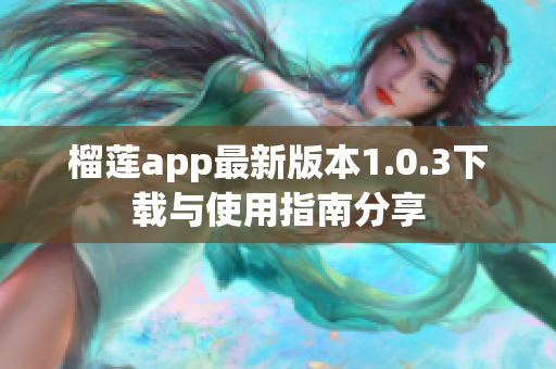 榴莲app最新版本1.0.3下载与使用指南分享