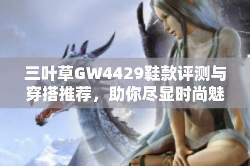 三叶草GW4429鞋款评测与穿搭推荐，助你尽显时尚魅力