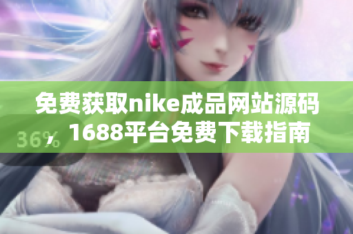 免费获取nike成品网站源码，1688平台免费下载指南