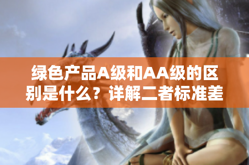 绿色产品A级和AA级的区别是什么？详解二者标准差异