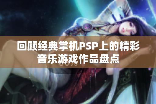 回顾经典掌机PSP上的精彩音乐游戏作品盘点