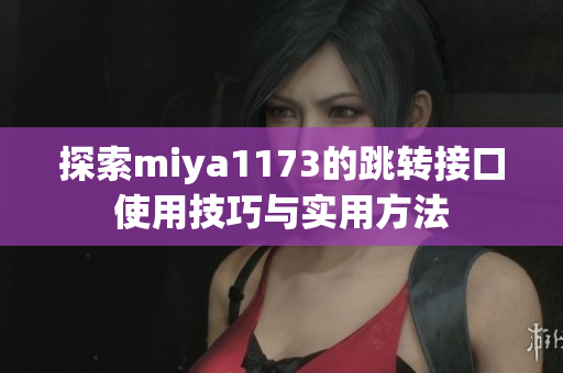 探索miya1173的跳转接口使用技巧与实用方法