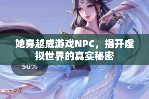 她穿越成游戏NPC，揭开虚拟世界的真实秘密