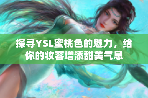 探寻YSL蜜桃色的魅力，给你的妆容增添甜美气息