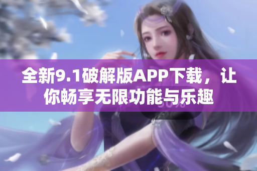 全新9.1破解版APP下载，让你畅享无限功能与乐趣