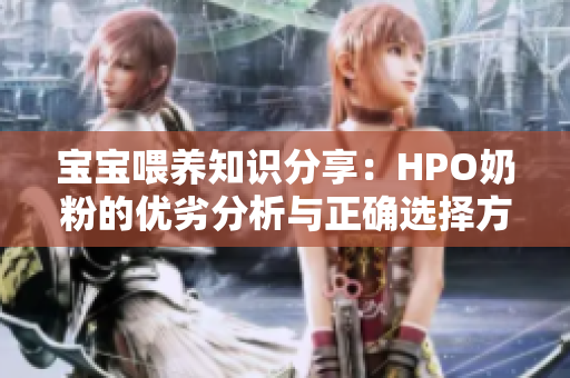 宝宝喂养知识分享：HPO奶粉的优劣分析与正确选择方法