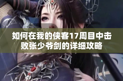 如何在我的侠客17周目中击败张少爷剑的详细攻略