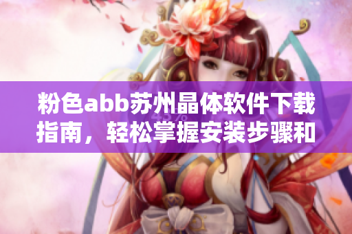 粉色abb苏州晶体软件下载指南，轻松掌握安装步骤和技巧