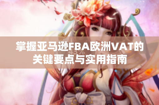 掌握亚马逊FBA欧洲VAT的关键要点与实用指南