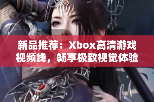 新品推荐：Xbox高清游戏视频线，畅享极致视觉体验