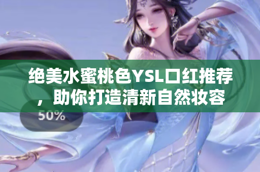 绝美水蜜桃色YSL口红推荐，助你打造清新自然妆容