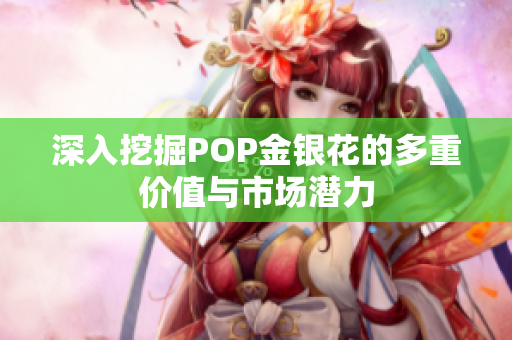 深入挖掘POP金银花的多重价值与市场潜力