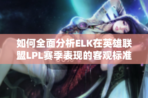 如何全面分析ELK在英雄联盟LPL赛季表现的客观标准