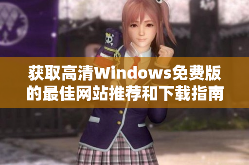 获取高清Windows免费版的最佳网站推荐和下载指南