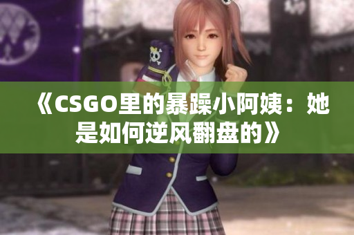 《CSGO里的暴躁小阿姨：她是如何逆风翻盘的》